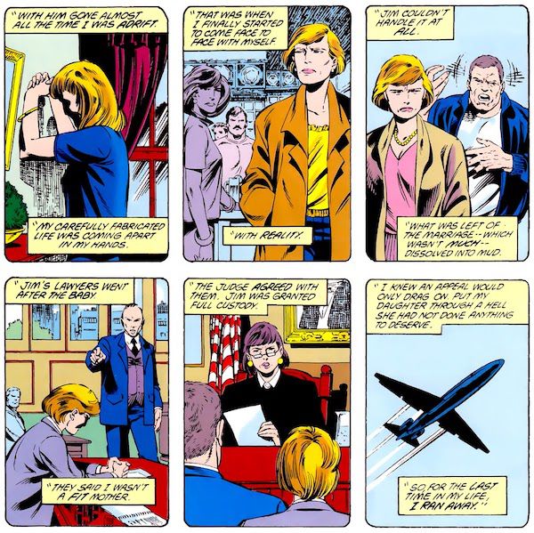 Six panels from Superman #15. All have narration boxes with the text in them in quotation marks to indicate that they are Maggie's flashbacks.

Panel 1: Maggie, with long hair, leans forward against the wall in her home, her face in shadow.

Maggie: With him gone almost all the time I was adrift. My carefully fabricated life was coming apart in my hands.

Panel 2: Maggie, with short hair now, glances at another woman in a bar, looking troubled.

Maggie: That was when I finally started to come face to face with myself.

Panel 3: Maggie walks away from her husband Jim, who is yelling at her.

Maggie: Jim couldn't handle it at all. What was left of the marriage - which wasn't much - dissolved into mud.

Panel 4: Maggie is in court. A lawyer points at her accusingly.

Maggie: Jim's lawyers went after the baby. They said I wasn't a fit mother.

Panel 5: A female judge frowns down at Maggie and Jim.

Maggie: The judge agreed with them. Jim was granted full custody.

Panel 6: A plane, flying.

Maggie: I knew an appeal would only drag on. Put my daughter through a hell she had not done anything to deserve. So, for the last time in my life, I ran away.